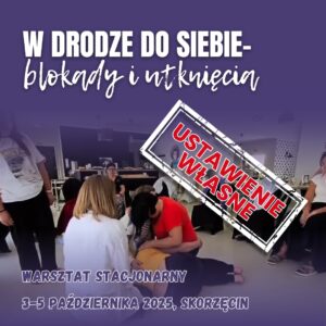 Warsztat stacjonarny "W drodze do siebie - blokady i utknięcia. 3-5.10.25 Skorzęcin (Z WŁASNYM USTAWIENIEM)